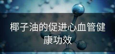 椰子油的促进心血管健康功效